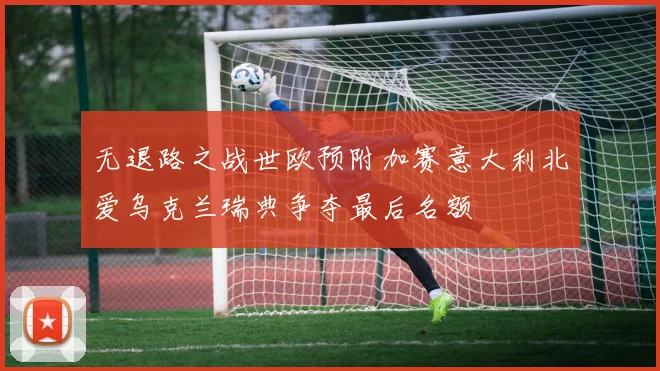 无退路之战世欧预附加赛意大利北爱乌克兰瑞典争夺最后名额
