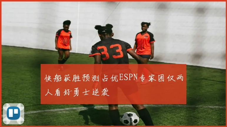快船获胜预测占优ESPN专家团仅两人看好勇士逆袭