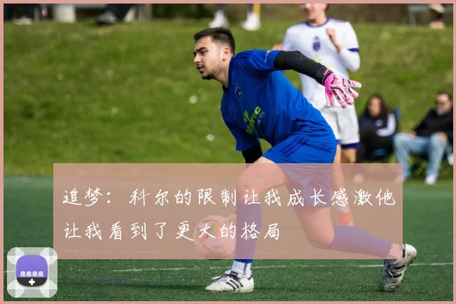 追梦：科尔的限制让我成长感激他让我看到了更大的格局